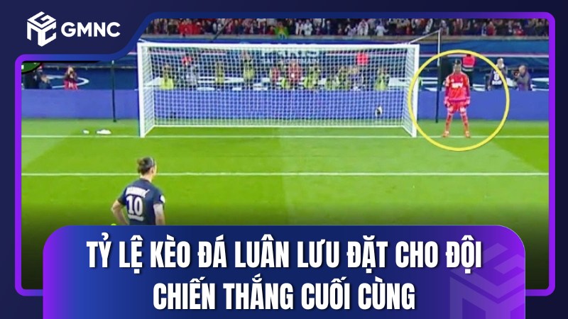 Tỷ lệ kèo đá luân lưu đặt cho đội chiến thắng cuối cùng