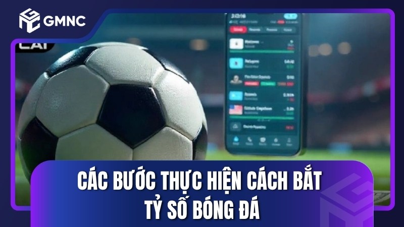 Các bước thực hiện cách bắt tỷ số bóng đá