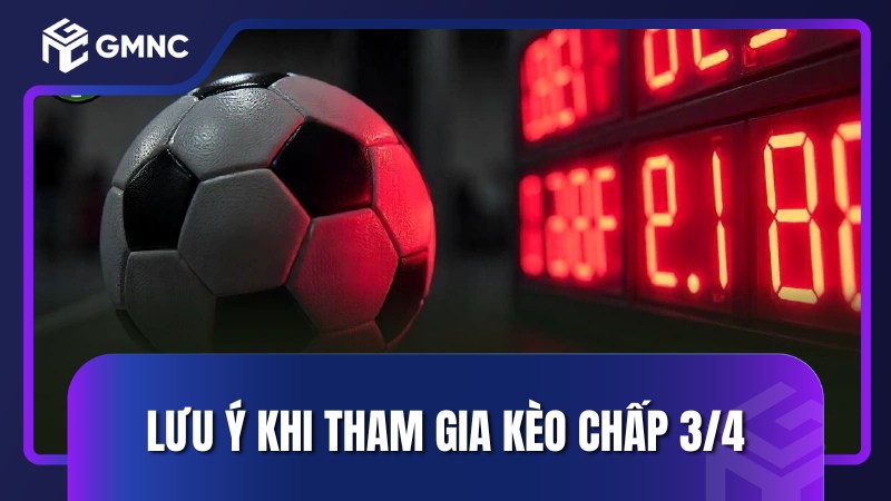 Lưu ý khi tham gia kèo chấp 3/4